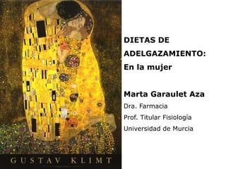 DIETAS DE
ADELGAZAMIENTO:
En la mujer
Marta Garaulet Aza
Dra. Farmacia
Prof. Titular Fisiología
Universidad de Murcia
 