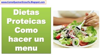 Dietas
Proteicas
Como
hacer un
menu
www.ComoQuemarGrasaYa.Blogspot.com
 