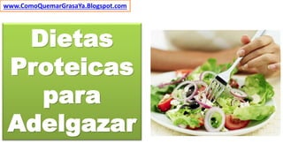Dietas
Proteicas
para
Adelgazar
www.ComoQuemarGrasaYa.Blogspot.com
 