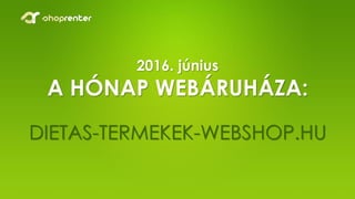 2016. június
A HÓNAP WEBÁRUHÁZA:
DIETAS-TERMEKEK-WEBSHOP.HU
 