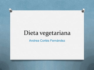 Dieta vegetariana
 Andrea Cortés Fernández
 