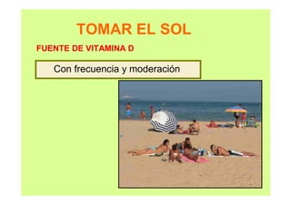 TOMAR EL SOL
Con frecuencia y moderación
FUENTE DE VITAMINA D
 