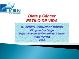 Dr. PEDRO HERNÁNDEZ MORÓN
Cirujano Oncólogo
Departamento de Control del Cáncer
IREN NORTE
2013
 