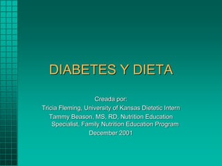 DIABETES Y DIETA
Creada por:
Tricia Fleming, University of Kansas Dietetic Intern
Tammy Beason, MS, RD, Nutrition Education
Specialist, Family Nutrition Education Program
December 2001
 