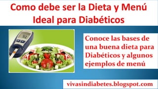 Conoce las bases de
una buena dieta para
Diabéticos y algunos
ejemplos de menú
vivasindiabetes.blogspot.com
 