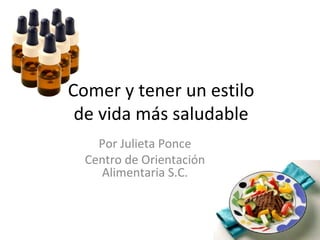 Comer y tener un estilo
 de vida más saludable
    Por Julieta Ponce
  Centro de Orientación
    Alimentaria S.C.
 