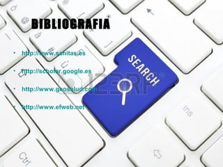 BIBLIOGRAFIA
•

http://www.sanitas.es

•

http://scholar.google.es

•

http://www.geosalud.com

•

http://www.efweb.net

 