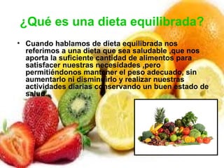 ¿Qué es una dieta equilibrada?
• Cuando hablamos de dieta equilibrada nos
referimos a una dieta que sea saludable ,que nos...