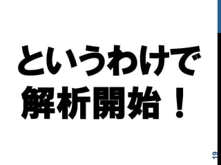 というわけで
解析開始！
19
 
