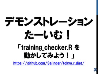 デモンストレーション
たーいむ！
「training_checker.R  を
動かしてみよう！」
https://github.com/Salinger/tokyo_r_diet/
20
 