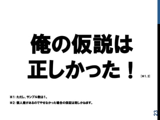 俺の仮説は
    正しかった！[※1,  2]
※1:  ただし、サンプル数は１。
※2:  個人差があるのでやせなかった場合の保証は致しかねます。
23
 