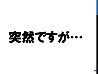 突然ですが…
3
 