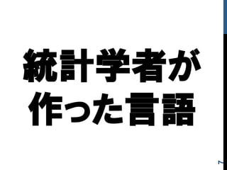 統計学者が
作った言語
7
 
