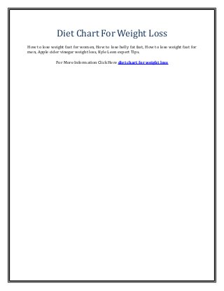 Diet Chart For Weight Loss
How to lose weight fast for women, How to lose belly fat fast, How to lose weight fast for
men, Apple cider vinegar weight loss, Kyle Leon expert Tips.
For More Information Click Here diet chart for weight loss
 