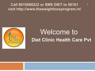 Call 8010888222 or SMS DIET to 56161 
visit http://www.theweightlossprogram.in/ 
Welcome to 
Diet Clinic Health Care Pvt 
Ltd 
1 
 
