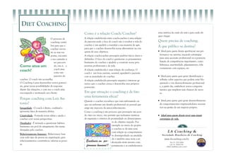 O processo de
coaching contri-
bui para que o
coachee encon-
tre as suas res-
postas, encontre
o seu caminho a
ser percorri-
do, isto é, o
coach atua
como um
parceiro do
coachee. O coach não aconselha.
O Coaching é para desenvolver novos potenci-
ais, gerar novas possibilidades de respostas
diante das situações, e com isso o coach atua
encorajando e motivando seu cliente.
Porque coaching com Luiz An-
tonio?
Integridade - O coach é direto, confiável e
apresenta fatos de maneira efetiva.
Criatividade - Formula novas idéias e ajuda o
coachee a ter novas perspectivas.
Desafiador - É treinado a questionar hábitos
limitantes em prol do atingimento das metas
desejadas pelo coachee.
Relacionamento humano - Relaciona-se bem
com todo tipo de pessoa na organização; gera
relacionamentos construtivos; valoriza as pesso-
as.
uma métrica da onde ele está e para onde ele
quer chegar
Quem precisa de coaching;
A que público se destina?
 Ideal para quem deseja aperfeiçoar sua per-
formance na carreira, traçando estratégias
para uma ascensão profissional ou a potencia-
lização de competências importantes, como
liderança, assertividade, planejamento, rela-
cionamento com equipes, etc.
 Ideal para quem quer gerar identificação e
reflexão sobre aspectos que podem estar blo-
queando o seu desenvolvimento profissional
e, a partir daí, estabelecer novos comporta-
mentos que ampliem suas chances de suces-
so.
 Ideal para quem quer gerar desenvolvimento
de comportamentos empreendedores necessá-
rios na gestão de um negócio próprio.
 Ideal para quem deseja rever suas atuais
estratégias de vida.
Como é a relação Coach/Coachee?
A relação estabelecida entre coach-coachee é uma relação
de parceria onde o foco do coach não é resolver a vida do
coachee e sim ajudá-lo a reavaliar a sua maneira de agir,
para que o coachee desenvolva novas alternativas na con-
quista de seus objetivos.
A relação coach-coachee pressupõe padrões éticos claros e
definidos. O foco do coach é questionar os pensamentos
limitantes do coachee e ajudá-lo a construir novas pers-
pectivas profissionais e de vida.
A relação estabelecida é uma relação de confiança. O
coach é um bom ouvinte, sensível, agradável e paciente
com as ansiedades do coachee.
A relação estabelecida pressupõe empatia e interesse ge-
nuíno que o coachee cresça e desenvolva seus próprios
potenciais.
Em que situação o coaching é de fato
uma ferramenta eficaz?
Quando o coachee reconhece que está enfrentando ou
que vai enfrentar um desafio profissional ou pessoal que
exige um exercício de autoconhecimento.
Como o coaching é um processo que pressupõe um acor-
do claro no início, isto permite que tenhamos métricas
de expansão e critérios de proximidade ou distanciamen-
to do objetivo traçado. Por
exemplo no início do projeto
o coachee se dá uma nota
com relação ao comportamen-
to desempenhado na atualida-
de e também uma nota a ser
alcançada neste mesmo com-
portamento e aí estabelecemos
Tel: 15 - 3522-3004
Cel: 15 - 9706-7191
e-Mail: luiz@dietcoach.com.br
LA Coaching &
Sociedade Brasileira de Coaching
Excelência em per-
formance humana!!
Como atua um
coach?
DIET COACHING
www.sbcoaching.com.br
 