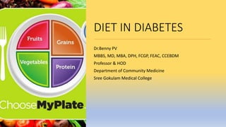 DIET IN DIABETES
Dr.Benny PV
MBBS, MD, MBA, DPH, FCGP, FEAC, CCEBDM
Professor & HOD
Department of Community Medicine
Sree Gokulam Medical College
 