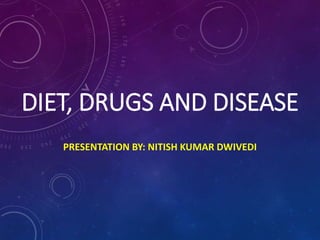 DIET, DRUGS AND DISEASE
PRESENTATION BY: NITISH KUMAR DWIVEDI
 