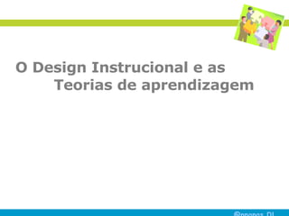 O Design Instrucional e as   Teorias de aprendizagem 