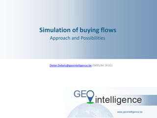 Simulation of buying flows
Approach and Possibilities

Dieter.Debels@geointelligence.be (0495/44 24 01)

www.geointelligence.be

 