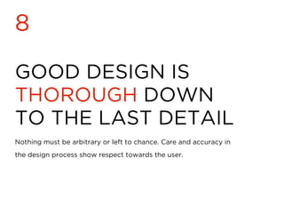 GOOD DESIGN IS
THOROUGH DOWN
TO THE LAST DETAIL
8
Nothing must be arbitrary or left to chance. Care and accuracy in
the design process show respect towards the user.
 