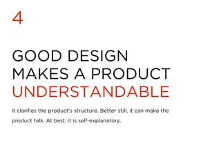 GOOD DESIGN
MAKES A PRODUCT
UNDERSTANDABLE
4
It clariﬁes the product’s structure. Better still, it can make the
product talk. At best, it is self-explanatory.
 