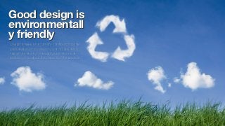 Good design is
environmentall
y friendly
Design makes an important contribution to the
preservation of the environment. It...