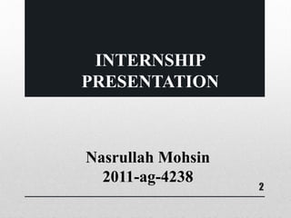 2
Nasrullah Mohsin
2011-ag-4238
INTERNSHIP
PRESENTATION
 