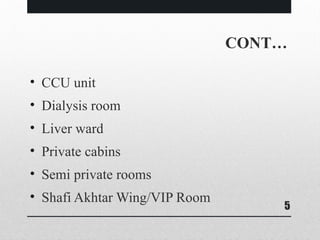 5
CONT…
• CCU unit
• Dialysis room
• Liver ward
• Private cabins
• Semi private rooms
• Shafi Akhtar Wing/VIP Room
 