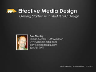 Effective Media Design
Getting Started with STRATEGIC Design




      Don Stanley
      3Rhino Media | UW-Madison
      www.3rhinomedia.com
      don@3rhinomedia.com
      608 561 7097




                            DON STANLEY | @3rhinomedia | 11/02/12
 