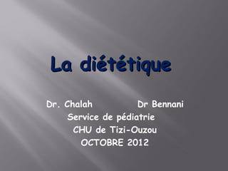 La diététique
Dr. Chalah           Dr Bennani
     Service de pédiatrie
      CHU de Tizi-Ouzou
        OCTOBRE 2012
 