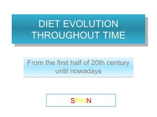 DIET EVOLUTION
THROUGHOUT TIME
DIET EVOLUTION
THROUGHOUT TIME
From the first half of 20th century
until nowadays
From the first half of 20th century
until nowadays
SPAIN
 