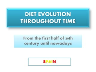 DIET EVOLUTION
THROUGHOUT TIME
From the first half of 20th
century until nowadays
SPAIN
 
