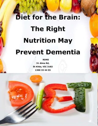 Diet for the Brain:
The Right
Nutrition May
Prevent Dementia
RDNS
31 Alma Rd,
St Kilda, VIC 3182
1300 33 44 55
 