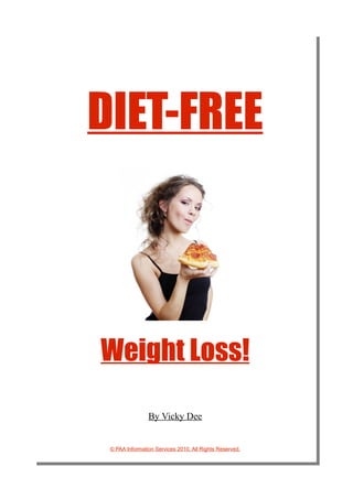 DIET-FREE



Weight Loss!

                By Vicky Dee


 © PAA Information Services 2010. All Rights Reserved.
 