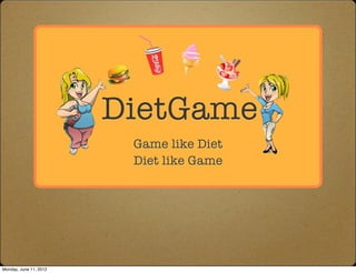DietGame
                         Game like Diet
                         Diet like Game




Monday, June 11, 2012
 