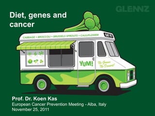 Diet, genes and
cancer




  Prof. Dr. Koen Kas
  European Cancer Prevention Meeting - Alba, Italy
  November 25, 2011
01/12/2011                                           1
 