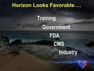 Horizon Looks Favorable…. Training Government FDA CMS Industry 