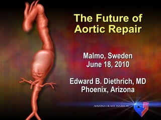 Edward B. Diethrich, MD Phoenix, Arizona The Future of Aortic Repair Malmo, Sweden June 18, 2010 