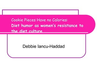 Cookie Pieces Have no Calories: Diet humor as women’s resistance to the diet culture Debbie Iancu-Haddad Diet culture and consumer culture 