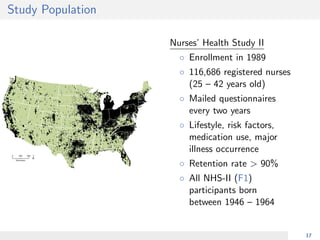 Study Population
Nurses’ Health Study II
◦ Enrollment in 1989
◦ 116,686 registered nurses
(25 – 42 years old)
◦ Mailed questionnaires
every two years
◦ Lifestyle, risk factors,
medication use, major
illness occurrence
◦ Retention rate > 90%
◦ All NHS-II (F1)
participants born
between 1946 – 1964
17
 