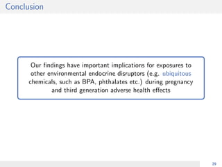 Conclusion
Our ﬁndings have important implications for exposures to
other environmental endocrine disruptors (e.g. ubiquitous
chemicals, such as BPA, phthalates etc.) during pregnancy
and third generation adverse health eﬀects
29
 