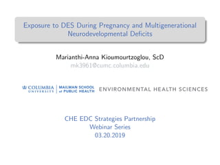 Exposure to DES During Pregnancy and Multigenerational
Neurodevelopmental Deﬁcits
Marianthi-Anna Kioumourtzoglou, ScD
mk39...