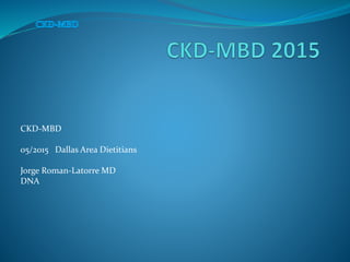 CKD-MBD
05/2015 Dallas Area Dietitians
Jorge Roman-Latorre MD
DNA
 