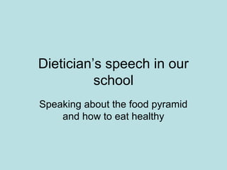 Dietician’s speech in our
school
Speaking about the food pyramid
and how to eat healthy
 