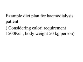 Example diet plan for haemodialysis
patient
( Considering calori requirement
1500Kcl , body weight 50 kg person)
 