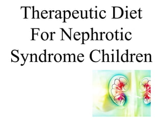 Therapeutic Diet
For Nephrotic
Syndrome Children
 