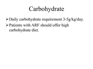 Carbohydrate
Daily carbohydrate requirement 3-5g/kg/day.
Patients with ARF should offer high
carbohydrate diet.
 