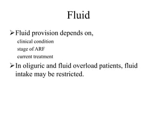 Fluid
Fluid provision depends on,
clinical condition
stage of ARF
current treatment
In oliguric and fluid overload patients, fluid
intake may be restricted.
 