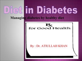 By : Dr. ATIULLAH KHAN
Managing diabetes by healthy diet
 